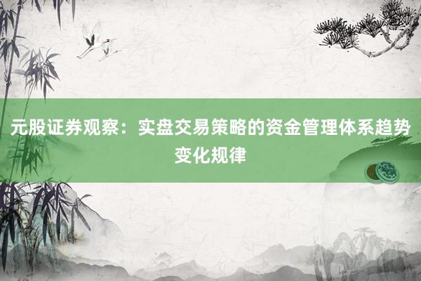 元股证券观察：实盘交易策略的资金管理体系趋势变化规律