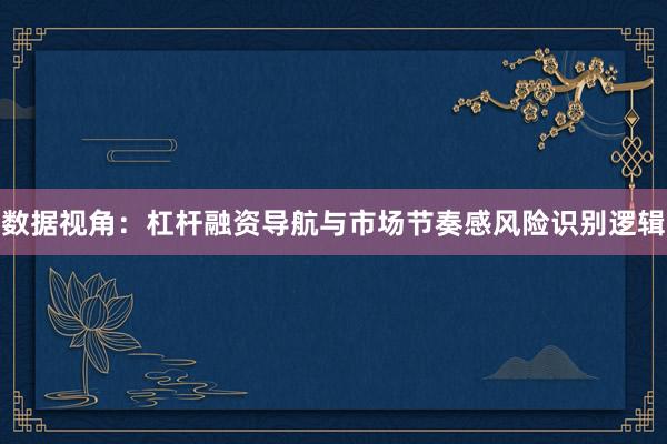 数据视角：杠杆融资导航与市场节奏感风险识别逻辑