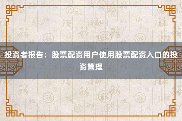 投资者报告：股票配资用户使用股票配资入口的投资管理