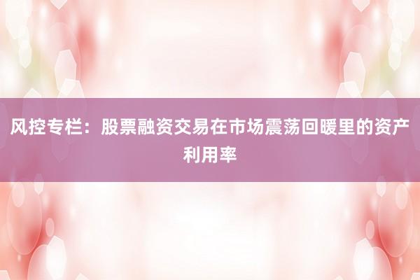 风控专栏：股票融资交易在市场震荡回暖里的资产利用率