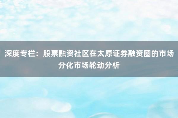 深度专栏：股票融资社区在太原证券融资圈的市场分化市场轮动分析