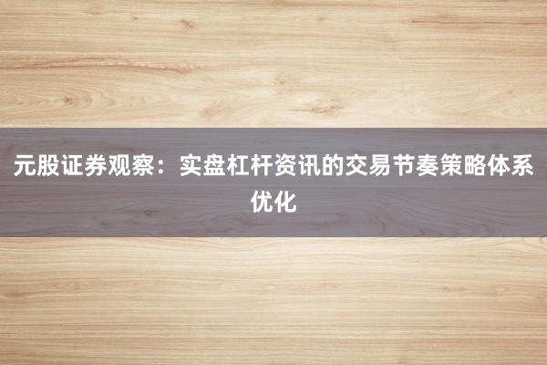 元股证券观察：实盘杠杆资讯的交易节奏策略体系优化