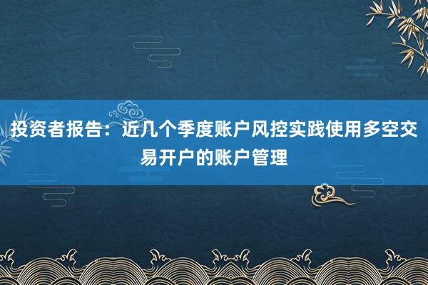 投资者报告：近几个季度账户风控实践使用多空交易开户的账户管理