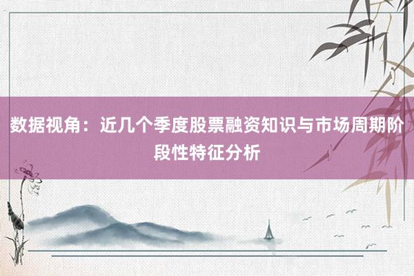 数据视角：近几个季度股票融资知识与市场周期阶段性特征分析