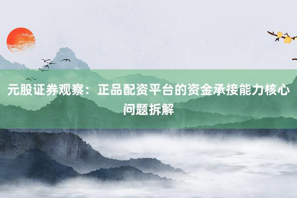 元股证券观察:正品配资平台的资金承接能力核心问题拆解