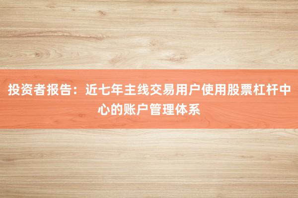 投资者报告：近七年主线交易用户使用股票杠杆中心的账户管理体系
