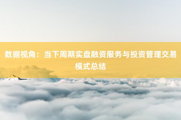 数据视角：当下周期实盘融资服务与投资管理交易模式总结