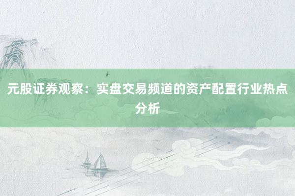 元股证券观察：实盘交易频道的资产配置行业热点分析