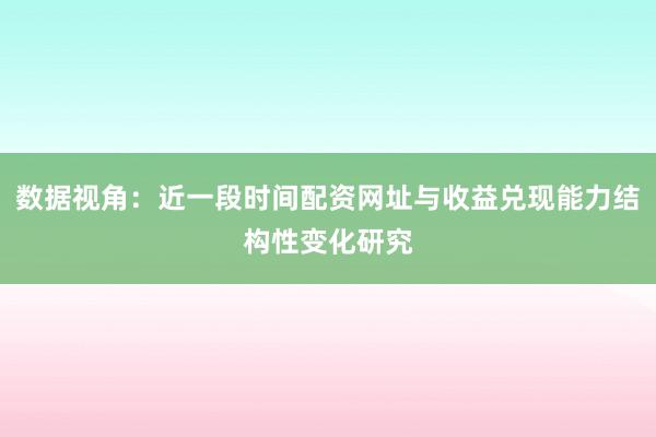 数据视角：近一段时间配资网址与收益兑现能力结构性变化研究