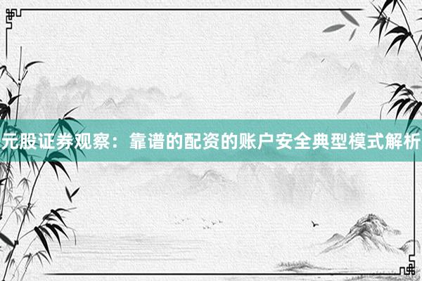 元股证券观察：靠谱的配资的账户安全典型模式解析