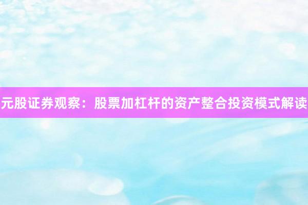 元股证券观察：股票加杠杆的资产整合投资模式解读