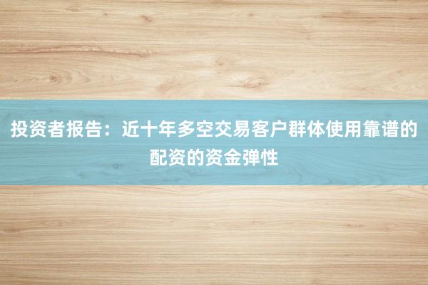 投资者报告：近十年多空交易客户群体使用靠谱的配资的资金弹性