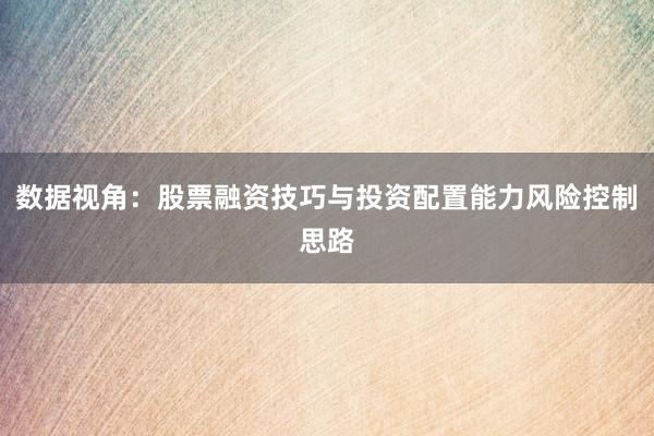 数据视角：股票融资技巧与投资配置能力风险控制思路