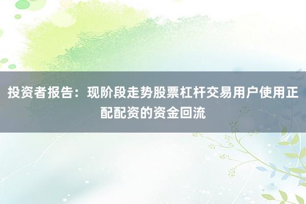 投资者报告：现阶段走势股票杠杆交易用户使用正配配资的资金回流