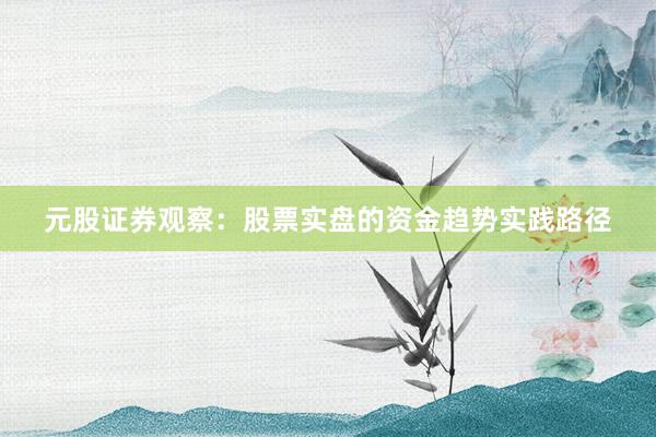 元股证券观察：股票实盘的资金趋势实践路径