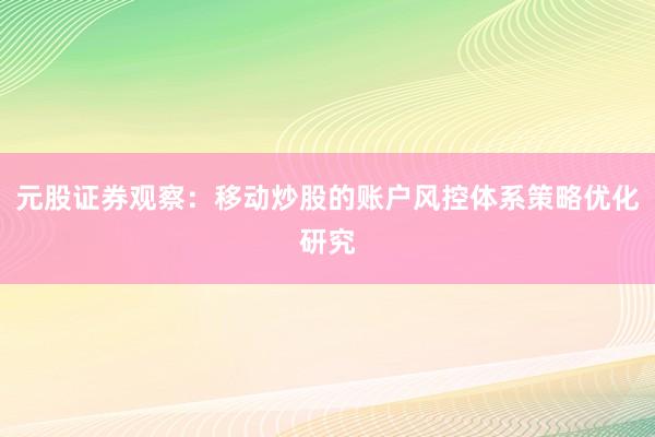 元股证券观察：移动炒股的账户风控体系策略优化研究