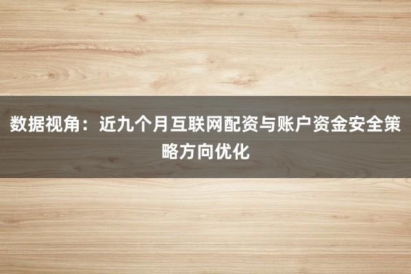 数据视角：近九个月互联网配资与账户资金安全策略方向优化
