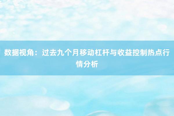 数据视角：过去九个月移动杠杆与收益控制热点行情分析
