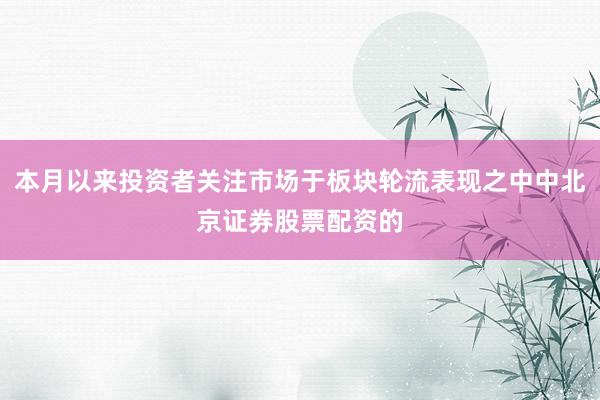 本月以来投资者关注市场于板块轮流表现之中中北京证券股票配资的