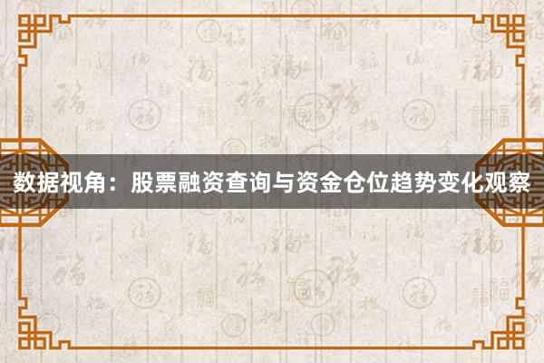 数据视角：股票融资查询与资金仓位趋势变化观察
