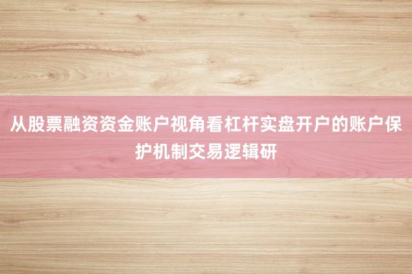 从股票融资资金账户视角看杠杆实盘开户的账户保护机制交易逻辑研