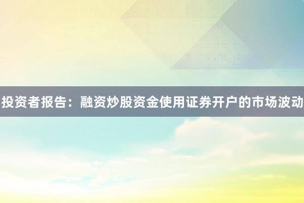 投资者报告：融资炒股资金使用证券开户的市场波动