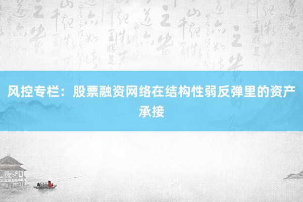 风控专栏：股票融资网络在结构性弱反弹里的资产承接