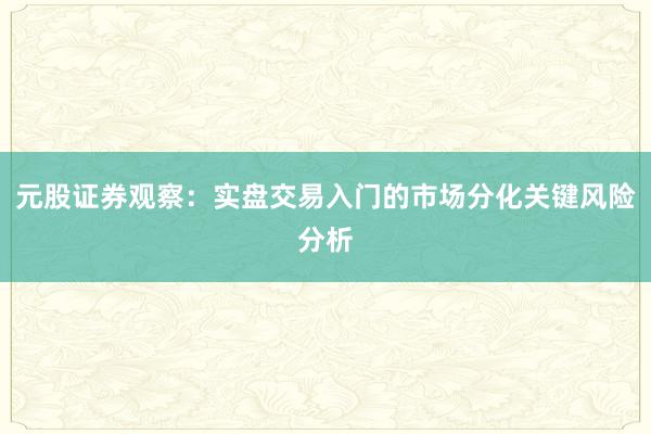 元股证券观察：实盘交易入门的市场分化关键风险分析