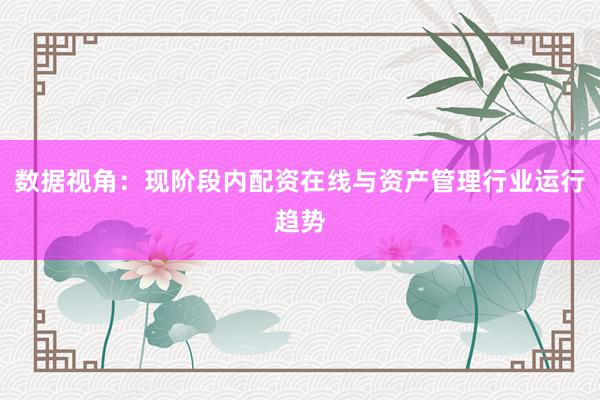 数据视角：现阶段内配资在线与资产管理行业运行趋势