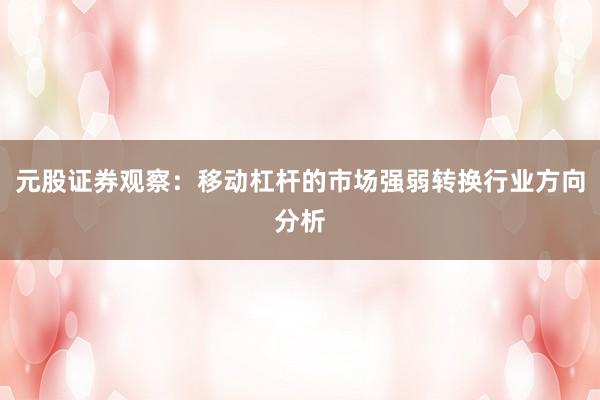 元股证券观察：移动杠杆的市场强弱转换行业方向分析