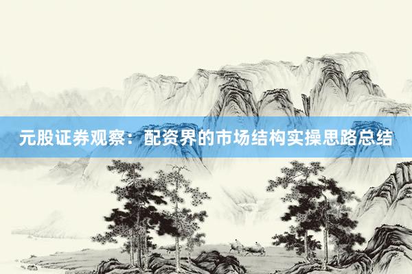 元股证券观察：配资界的市场结构实操思路总结