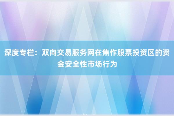 深度专栏：双向交易服务网在焦作股票投资区的资金安全性市场行为