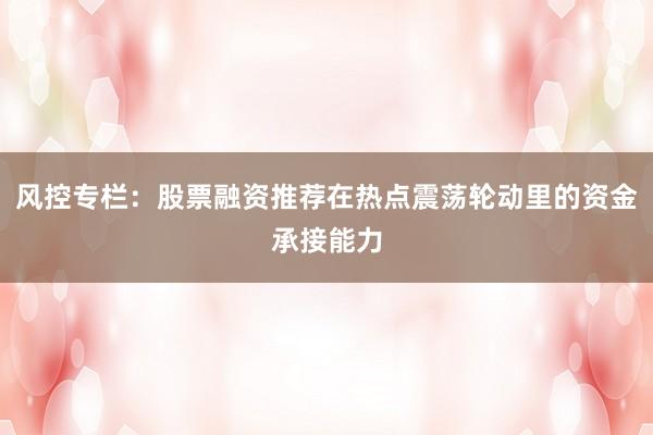 风控专栏：股票融资推荐在热点震荡轮动里的资金承接能力