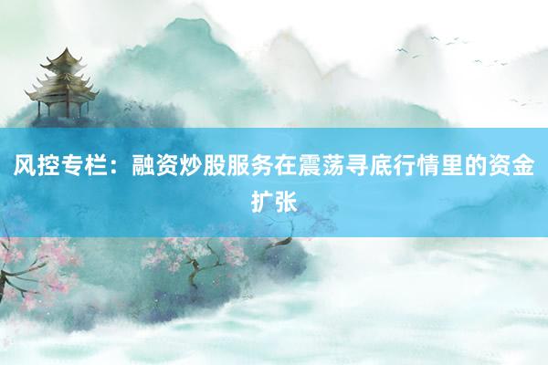 风控专栏：融资炒股服务在震荡寻底行情里的资金扩张