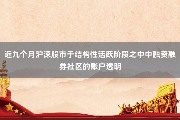 近九个月沪深股市于结构性活跃阶段之中中融资融券社区的账户透明