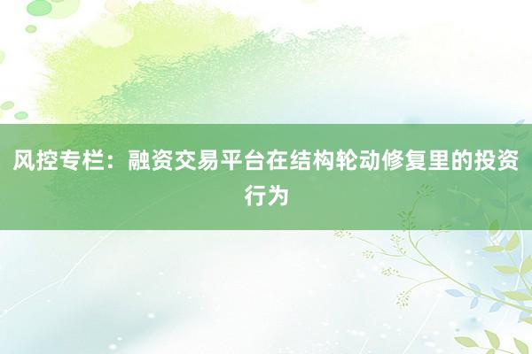 风控专栏：融资交易平台在结构轮动修复里的投资行为