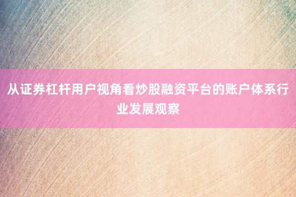 从证券杠杆用户视角看炒股融资平台的账户体系行业发展观察
