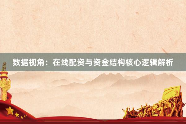 数据视角：在线配资与资金结构核心逻辑解析