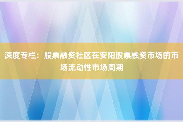 深度专栏：股票融资社区在安阳股票融资市场的市场流动性市场周期