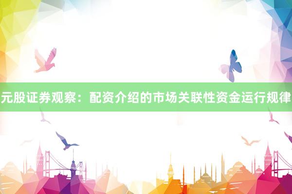 元股证券观察：配资介绍的市场关联性资金运行规律