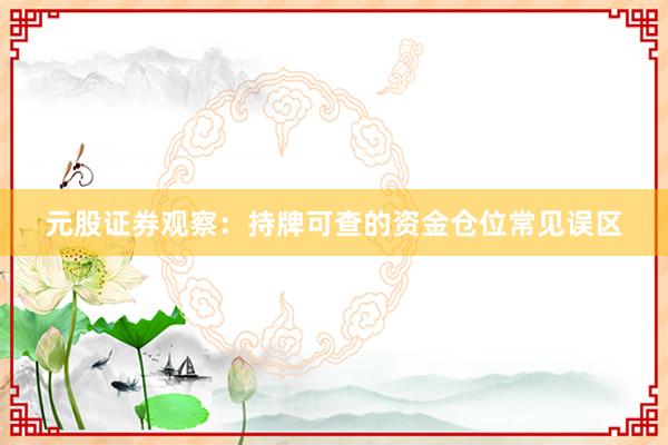 元股证券观察：持牌可查的资金仓位常见误区