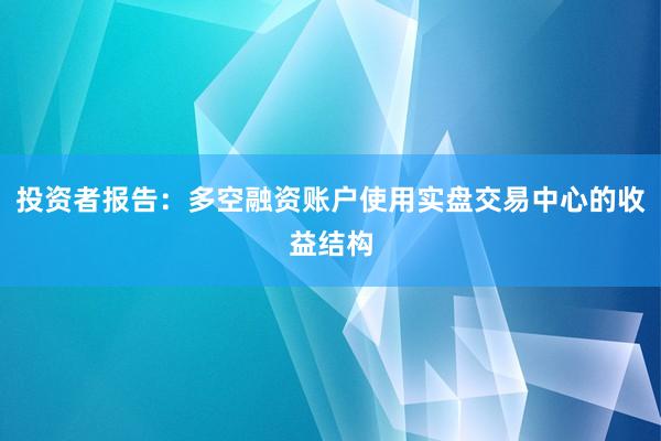 投资者报告：多空融资账户使用实盘交易中心的收益结构