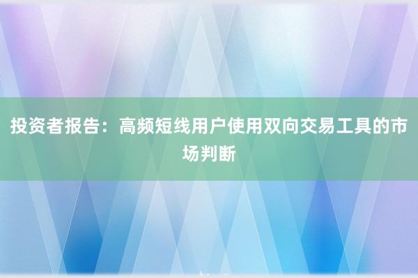 投资者报告：高频短线用户使用双向交易工具的市场判断