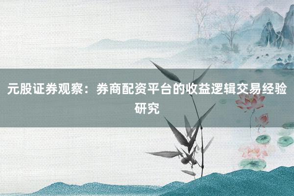 元股证券观察：券商配资平台的收益逻辑交易经验研究
