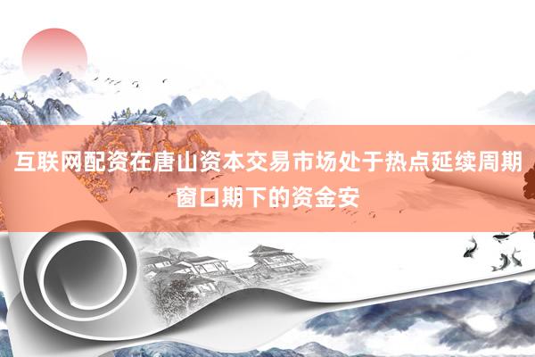 互联网配资在唐山资本交易市场处于热点延续周期窗口期下的资金安