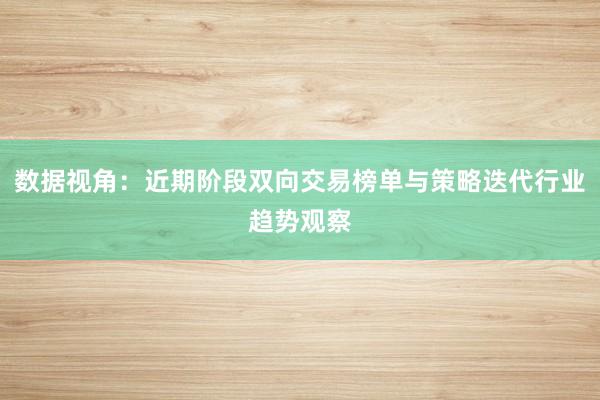 数据视角：近期阶段双向交易榜单与策略迭代行业趋势观察