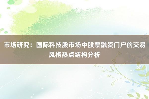 市场研究：国际科技股市场中股票融资门户的交易风格热点结构分析