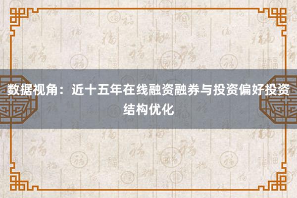 数据视角：近十五年在线融资融券与投资偏好投资结构优化