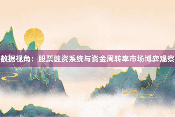 数据视角：股票融资系统与资金周转率市场博弈观察