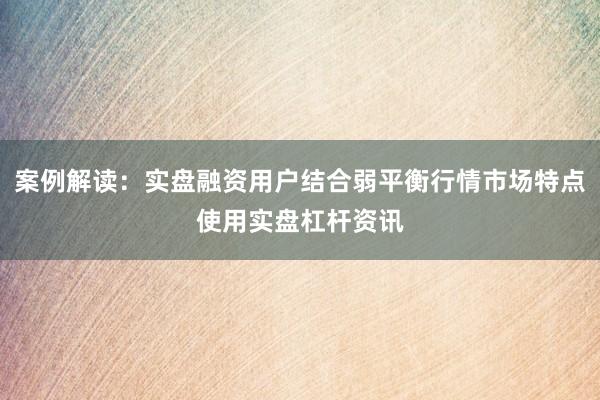案例解读：实盘融资用户结合弱平衡行情市场特点使用实盘杠杆资讯